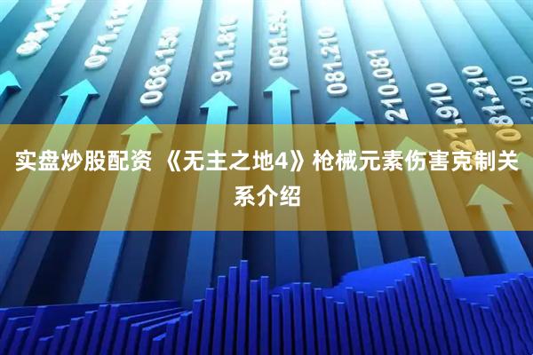 实盘炒股配资 《无主之地4》枪械元素伤害克制关系介绍