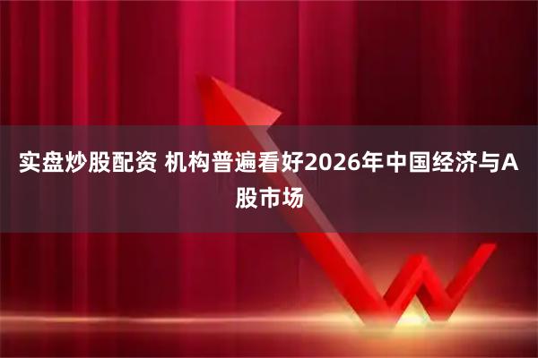 实盘炒股配资 机构普遍看好2026年中国经济与A股市场