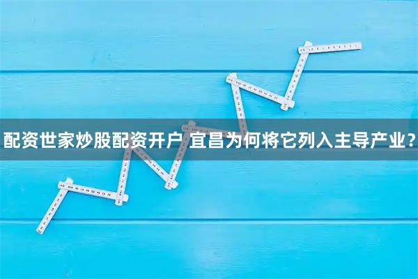 配资世家炒股配资开户 宜昌为何将它列入主导产业？