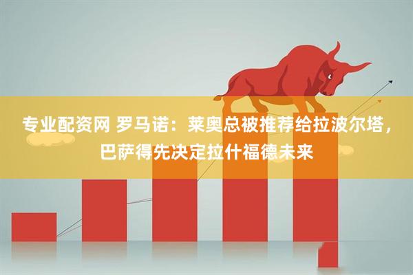 专业配资网 罗马诺：莱奥总被推荐给拉波尔塔，巴萨得先决定拉什福德未来