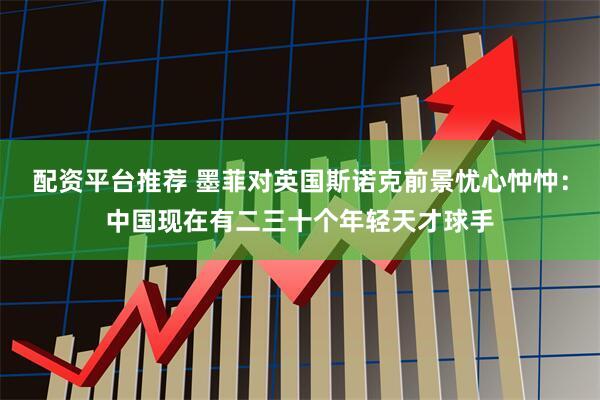 配资平台推荐 墨菲对英国斯诺克前景忧心忡忡：中国现在有二三十个年轻天才球手