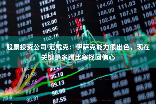 股票投资公司 范戴克：伊萨克能力很出色，现在关键是多踢比赛找回信心