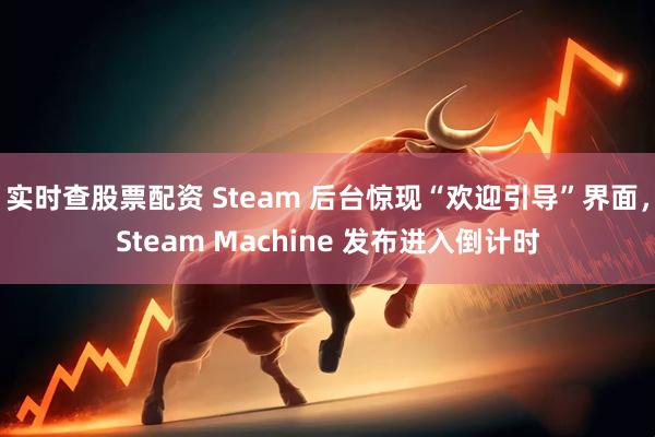 实时查股票配资 Steam 后台惊现“欢迎引导”界面，Steam Machine 发布进入倒计时
